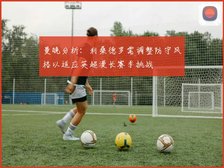 曼晚分析：利桑德罗需调整防守风格以适应英超漫长赛季挑战